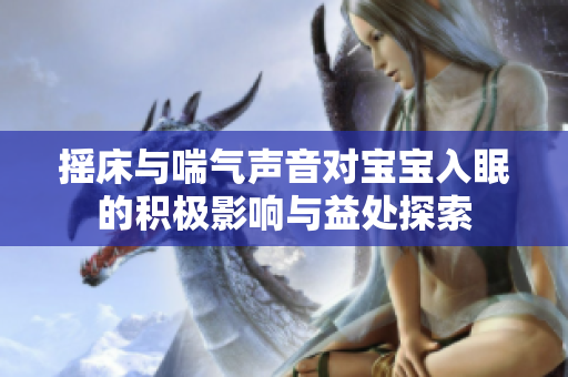 摇床与喘气声音对宝宝入眠的积极影响与益处探索