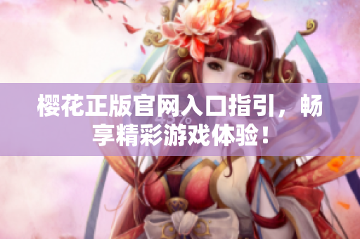 樱花正版官网入口指引，畅享精彩游戏体验！