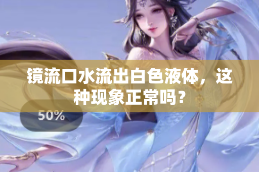 镜流口水流出白色液体，这种现象正常吗？