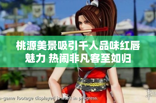 桃源美景吸引千人品味红唇魅力 热闹非凡客至如归