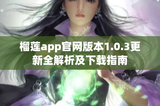 榴莲app官网版本1.0.3更新全解析及下载指南