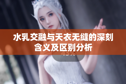 水乳交融与天衣无缝的深刻含义及区别分析