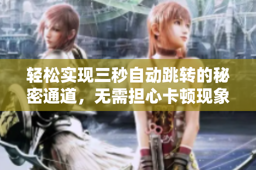 轻松实现三秒自动跳转的秘密通道，无需担心卡顿现象