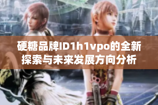 硬糖品牌ID1h1vpo的全新探索与未来发展方向分析