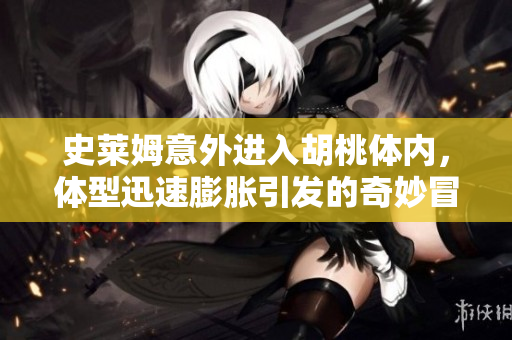 史莱姆意外进入胡桃体内，体型迅速膨胀引发的奇妙冒险