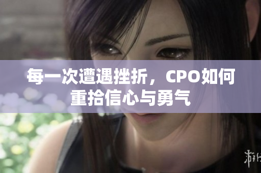 每一次遭遇挫折，CPO如何重拾信心与勇气