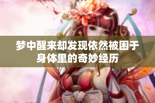 梦中醒来却发现依然被困于身体里的奇妙经历