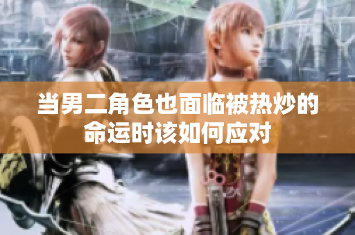 当男二角色也面临被热炒的命运时该如何应对