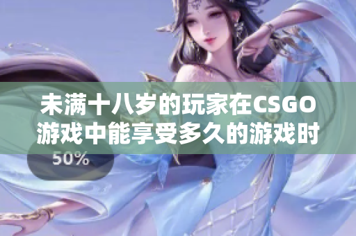 未满十八岁的玩家在CSGO游戏中能享受多久的游戏时间