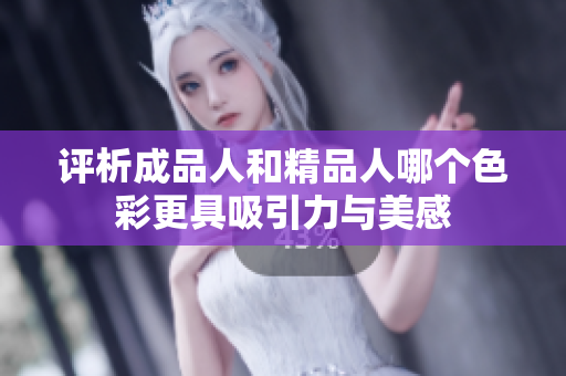 评析成品人和精品人哪个色彩更具吸引力与美感