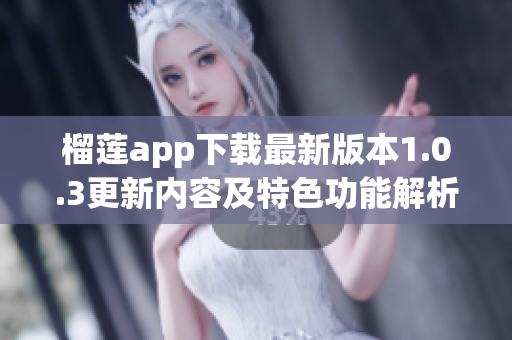 榴莲app下载最新版本1.0.3更新内容及特色功能解析