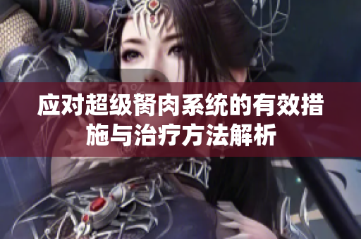 应对超级胬肉系统的有效措施与治疗方法解析
