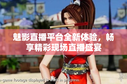 魅影直播平台全新体验，畅享精彩现场直播盛宴