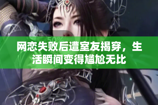 网恋失败后遭室友揭穿，生活瞬间变得尴尬无比