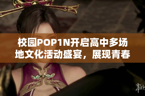 校园POP1N开启高中多场地文化活动盛宴，展现青春活力