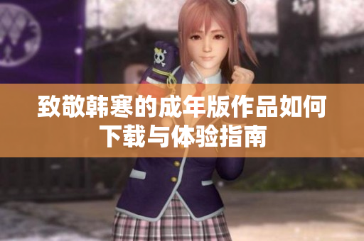 致敬韩寒的成年版作品如何下载与体验指南