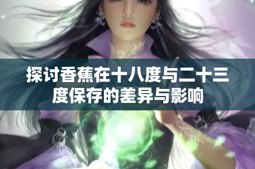 探讨香蕉在十八度与二十三度保存的差异与影响