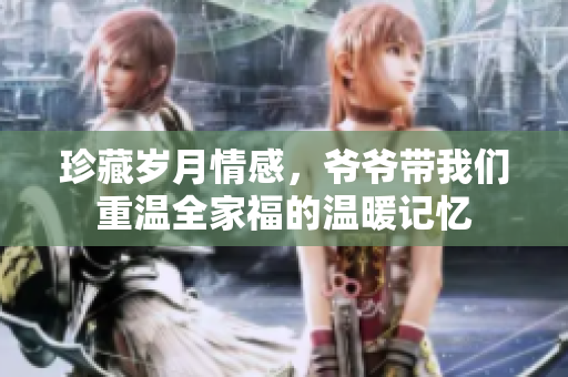 珍藏岁月情感，爷爷带我们重温全家福的温暖记忆