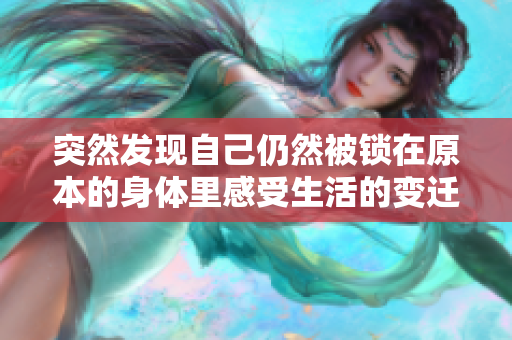 突然发现自己仍然被锁在原本的身体里感受生活的变迁