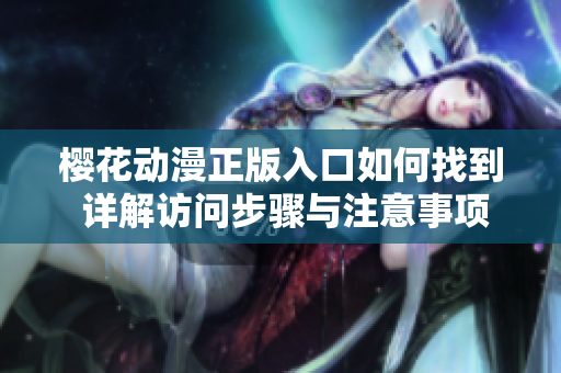 樱花动漫正版入口如何找到 详解访问步骤与注意事项