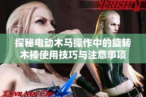 探秘电动木马操作中的旋转木棒使用技巧与注意事项
