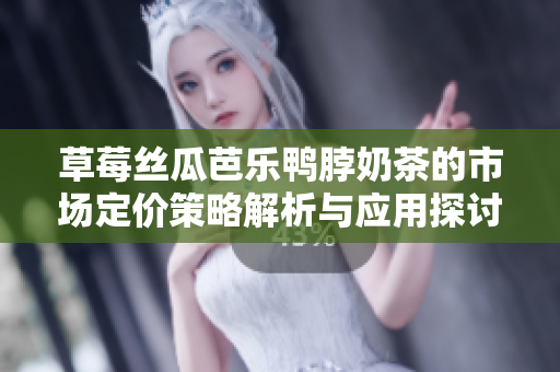 草莓丝瓜芭乐鸭脖奶茶的市场定价策略解析与应用探讨