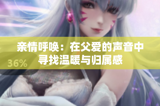 亲情呼唤：在父爱的声音中寻找温暖与归属感