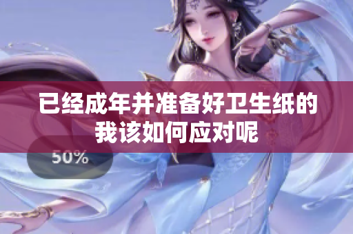 已经成年并准备好卫生纸的我该如何应对呢