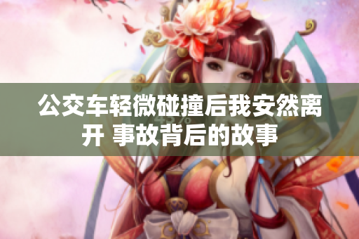 公交车轻微碰撞后我安然离开 事故背后的故事