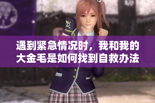 遇到紧急情况时，我和我的大金毛是如何找到自救办法的
