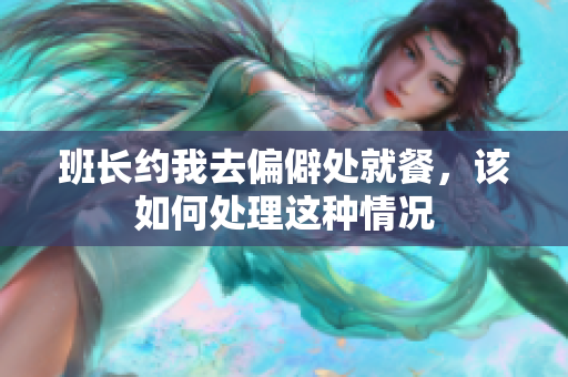 班长约我去偏僻处就餐，该如何处理这种情况