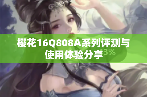 樱花16Q808A系列评测与使用体验分享