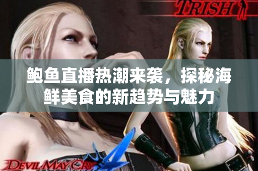 鲍鱼直播热潮来袭，探秘海鲜美食的新趋势与魅力