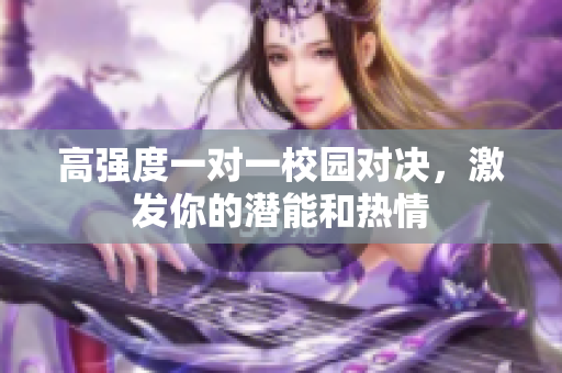 高强度一对一校园对决，激发你的潜能和热情