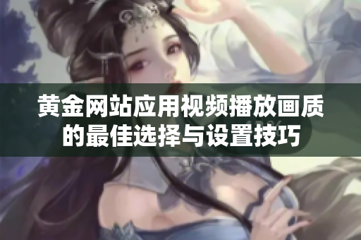黄金网站应用视频播放画质的最佳选择与设置技巧