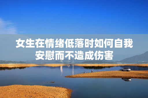 女生在情绪低落时如何自我安慰而不造成伤害