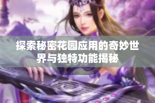 探索秘密花园应用的奇妙世界与独特功能揭秘