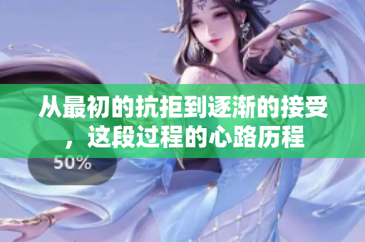 从最初的抗拒到逐渐的接受，这段过程的心路历程