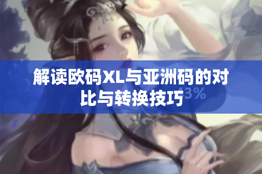 解读欧码XL与亚洲码的对比与转换技巧