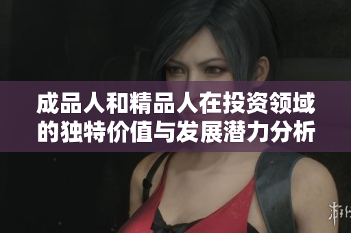 成品人和精品人在投资领域的独特价值与发展潜力分析