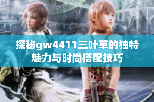 探秘gw4411三叶草的独特魅力与时尚搭配技巧