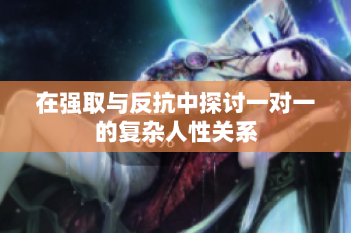 在强取与反抗中探讨一对一的复杂人性关系
