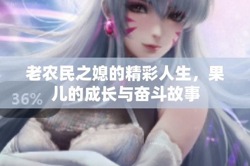老农民之媳的精彩人生，果儿的成长与奋斗故事