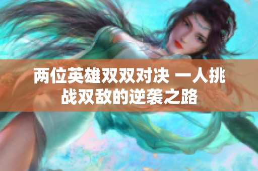 两位英雄双双对决 一人挑战双敌的逆袭之路