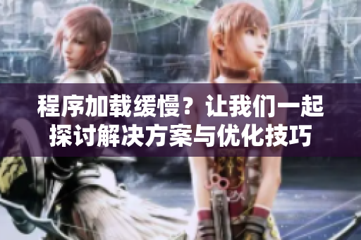 程序加载缓慢？让我们一起探讨解决方案与优化技巧