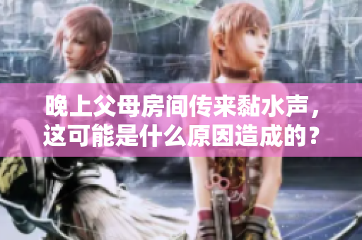 晚上父母房间传来黏水声，这可能是什么原因造成的？