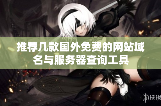 推荐几款国外免费的网站域名与服务器查询工具