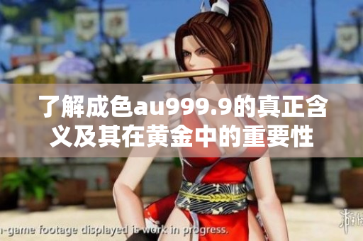 了解成色au999.9的真正含义及其在黄金中的重要性