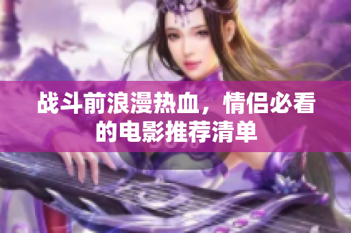 战斗前浪漫热血，情侣必看的电影推荐清单