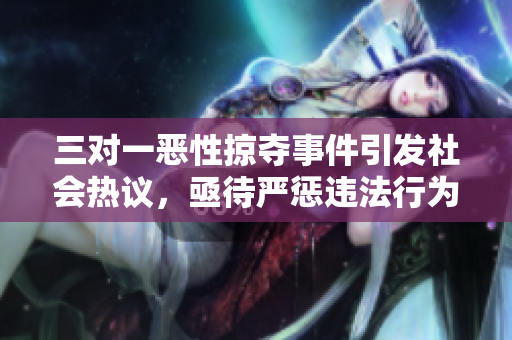 三对一恶性掠夺事件引发社会热议，亟待严惩违法行为